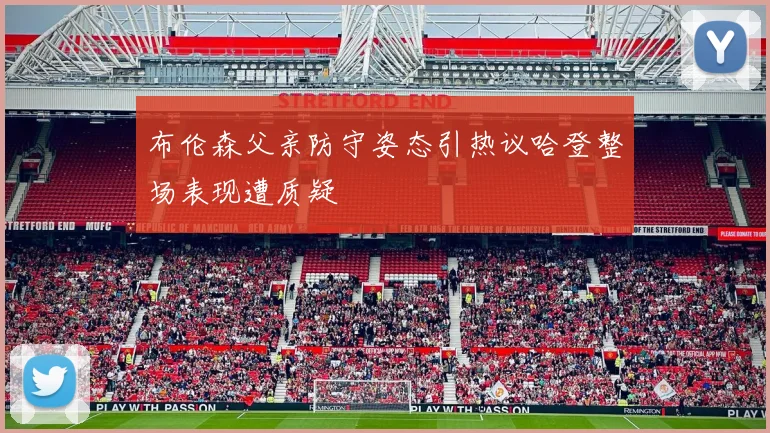 布伦森父亲防守姿态引热议哈登整场表现遭质疑
