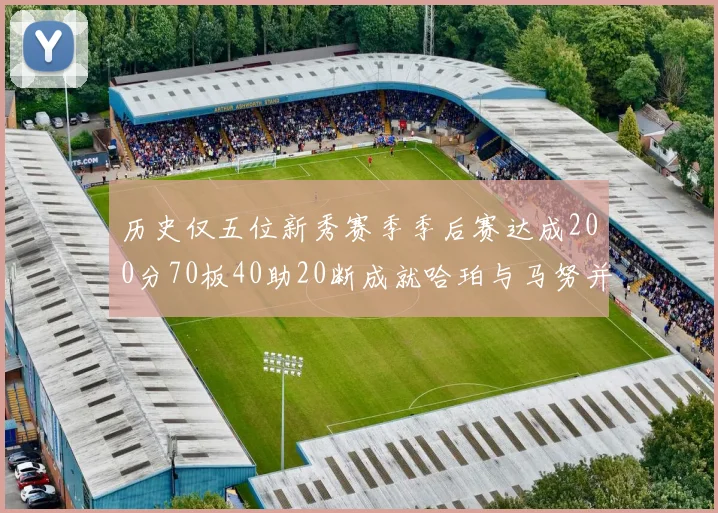 历史仅五位新秀赛季季后赛达成200分70板40助20断成就哈珀与马努并肩而立